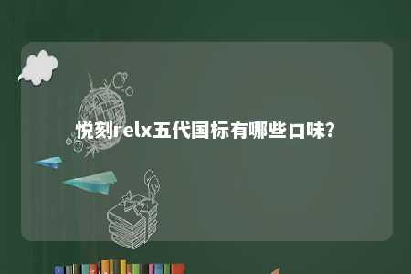 悦刻relx五代国标有哪些口味
�？ 